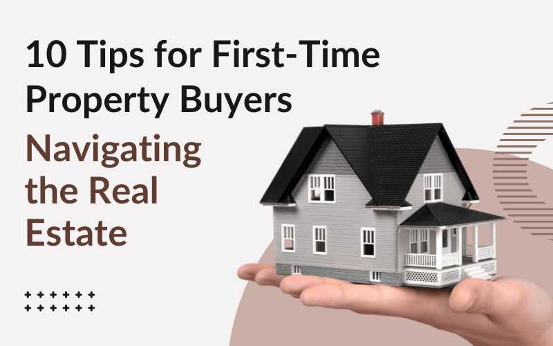 10 Tips for First-Time Property Buyers Navigating the Real Estate