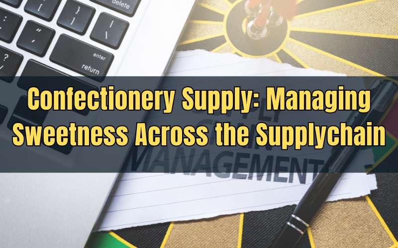 Confectionery Supply Managing Sweetness Across the Supplychain