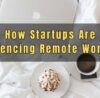 How Startups Are Influencing Remote Working By Prince Khanuja