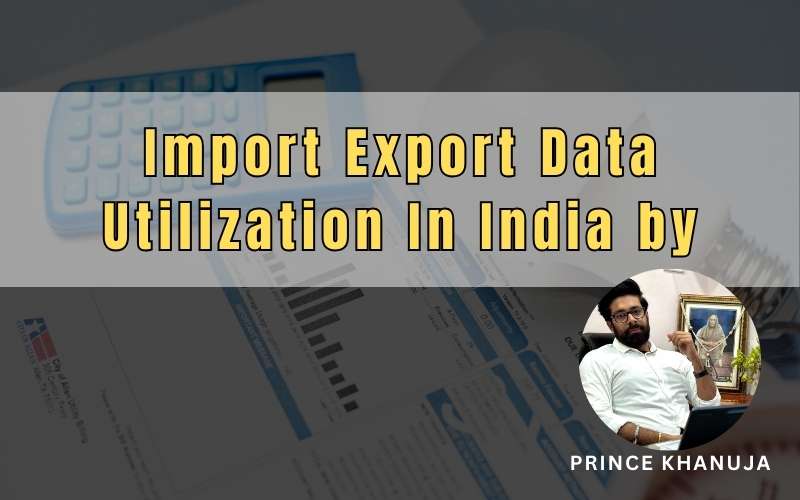 Import Export Data Utilization In India by Prince Khanuja