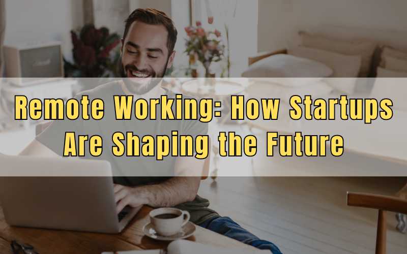Remote Working How Startups Are Shaping the Future