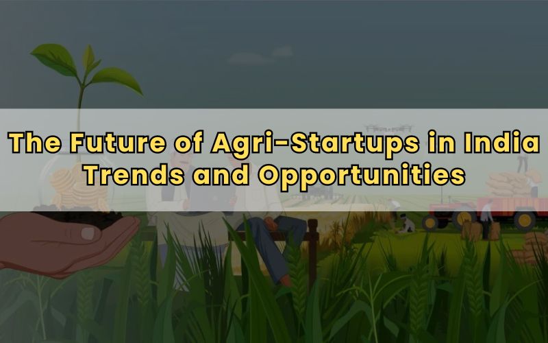 The Future of Agri-Startups in India Trends and Opportunities